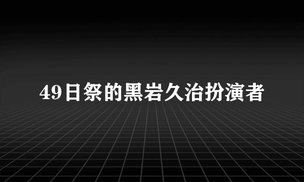 49日祭的黑岩久治扮演者