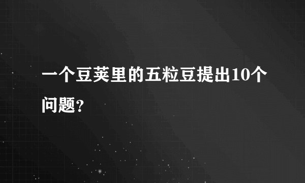 一个豆荚里的五粒豆提出10个问题？