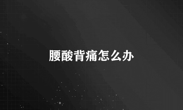 腰酸背痛怎么办