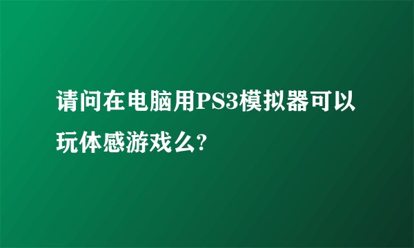 请问在电脑用PS3模拟器可以玩体感游戏么?