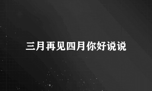 三月再见四月你好说说
