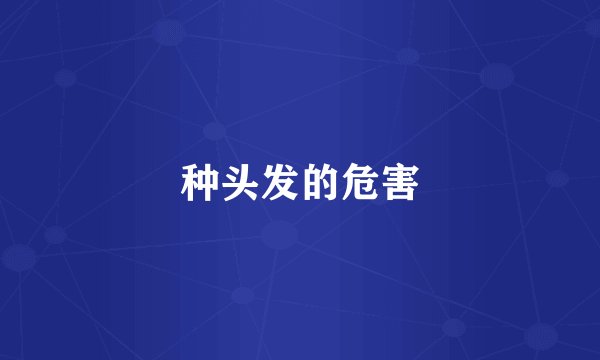 种头发的危害