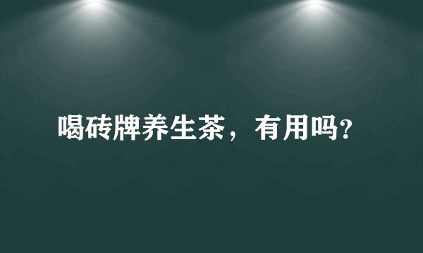 喝砖牌养生茶，有用吗？