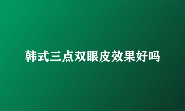 韩式三点双眼皮效果好吗