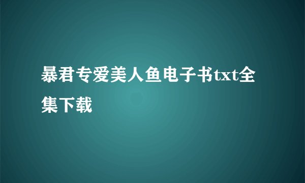 暴君专爱美人鱼电子书txt全集下载