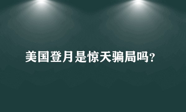 美国登月是惊天骗局吗？