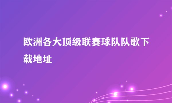 欧洲各大顶级联赛球队队歌下载地址