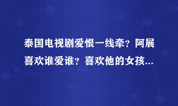 泰国电视剧爱恨一线牵？阿展喜欢谁爱谁？喜欢他的女孩好象很多？