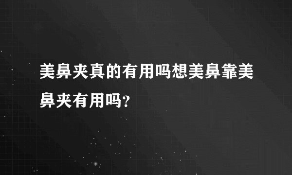 美鼻夹真的有用吗想美鼻靠美鼻夹有用吗？