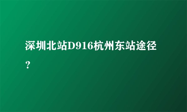 深圳北站D916杭州东站途径？