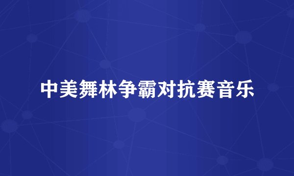 中美舞林争霸对抗赛音乐