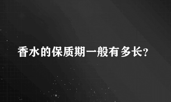 香水的保质期一般有多长？