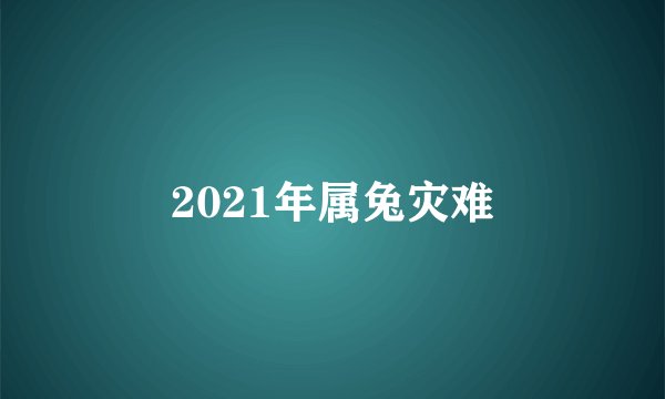 2021年属兔灾难
