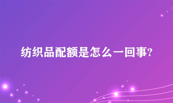 纺织品配额是怎么一回事?