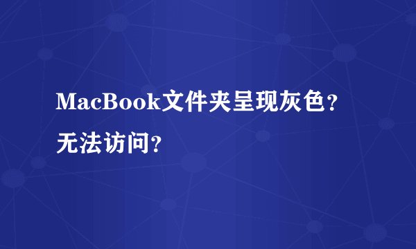 MacBook文件夹呈现灰色？无法访问？