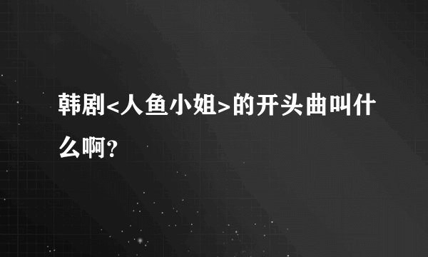 韩剧<人鱼小姐>的开头曲叫什么啊？