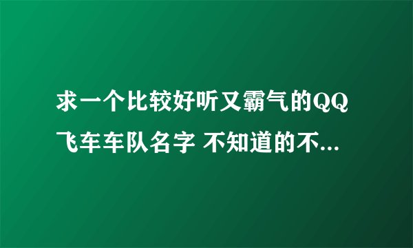 求一个比较好听又霸气的QQ飞车车队名字 不知道的不要随便评论