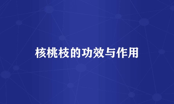 核桃枝的功效与作用