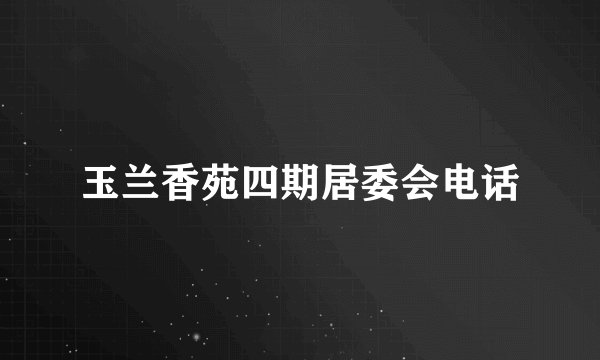 玉兰香苑四期居委会电话
