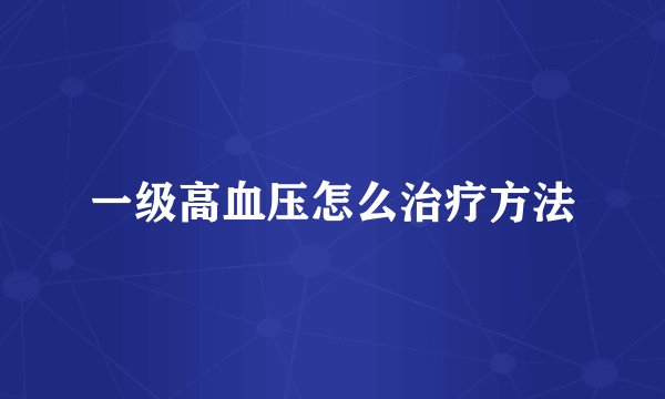 一级高血压怎么治疗方法