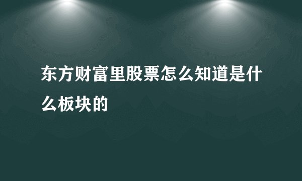 东方财富里股票怎么知道是什么板块的