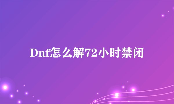 Dnf怎么解72小时禁闭