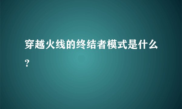 穿越火线的终结者模式是什么？