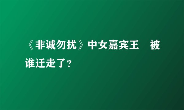 《非诚勿扰》中女嘉宾王璟被谁迁走了？