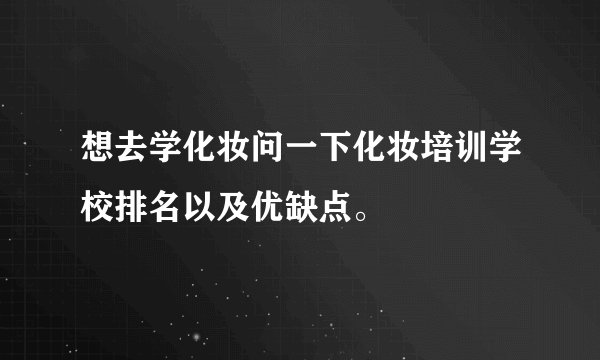 想去学化妆问一下化妆培训学校排名以及优缺点。