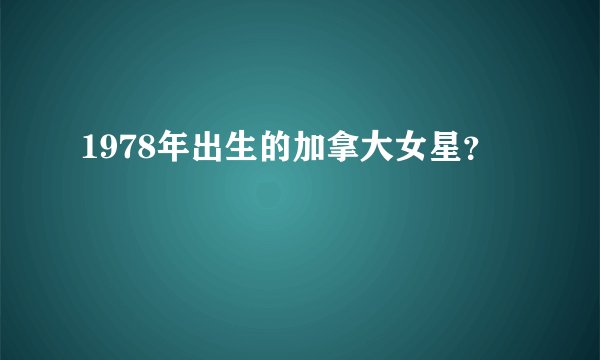 1978年出生的加拿大女星？