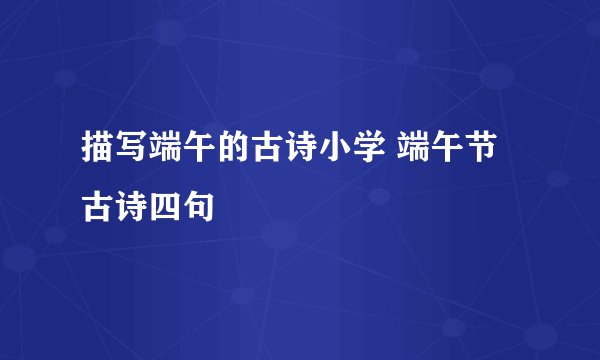 描写端午的古诗小学 端午节古诗四句