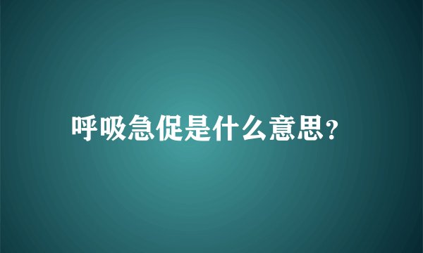 呼吸急促是什么意思？