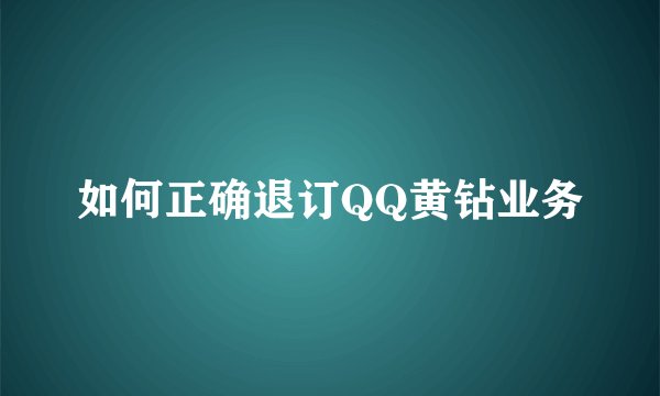 如何正确退订QQ黄钻业务