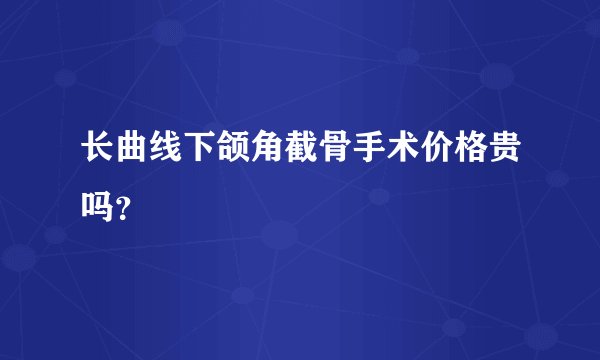 长曲线下颌角截骨手术价格贵吗？