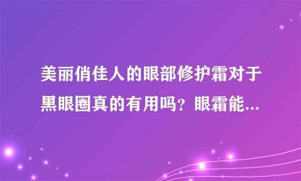 美丽俏佳人的眼部修护霜对于黑眼圈真的有用吗？眼霜能从什么年龄开始用？