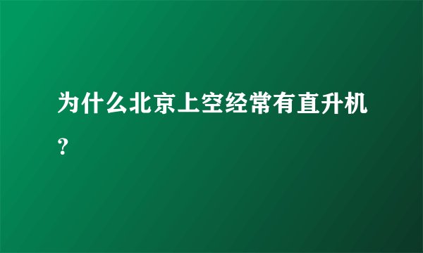 为什么北京上空经常有直升机？