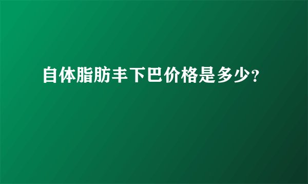 自体脂肪丰下巴价格是多少?