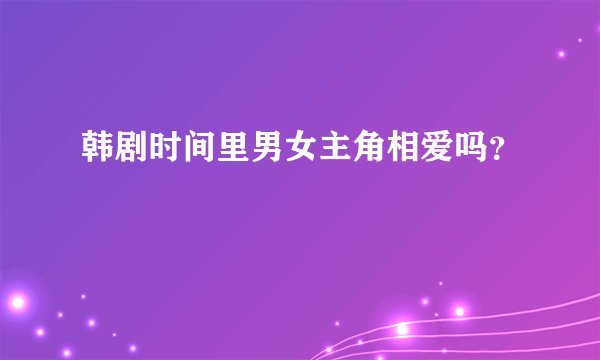 韩剧时间里男女主角相爱吗？