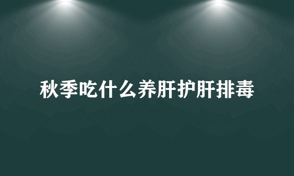 秋季吃什么养肝护肝排毒