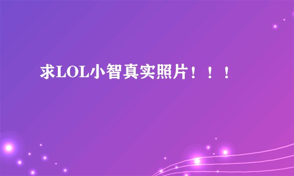 求LOL小智真实照片！！！