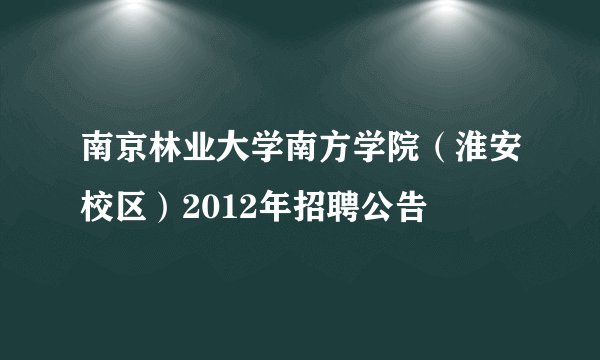 南京林业大学南方学院(淮安校区)2012年招聘公告
