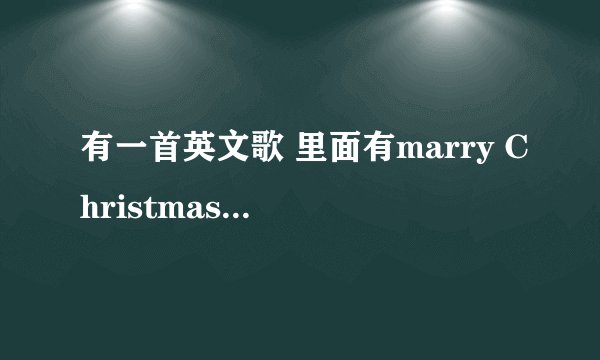 有一首英文歌 里面有marry Christmas的.节奏蛮欢快的歌