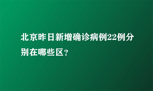 北京昨日新增确诊病例22例分别在哪些区？