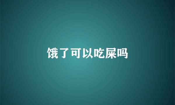 饿了可以吃屎吗