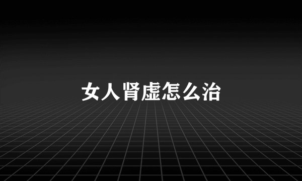 女人肾虚怎么治
