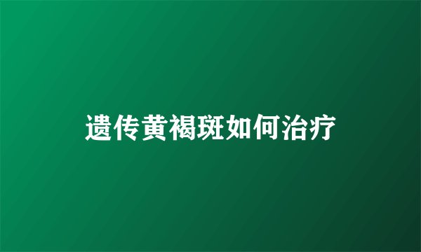 遗传黄褐斑如何治疗