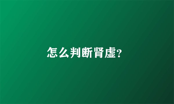 怎么判断肾虚？