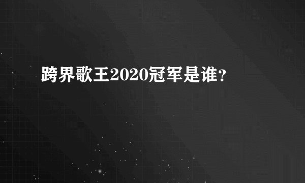 跨界歌王2020冠军是谁？