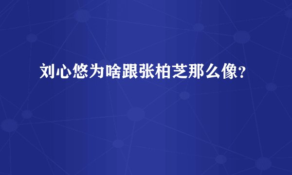 刘心悠为啥跟张柏芝那么像？