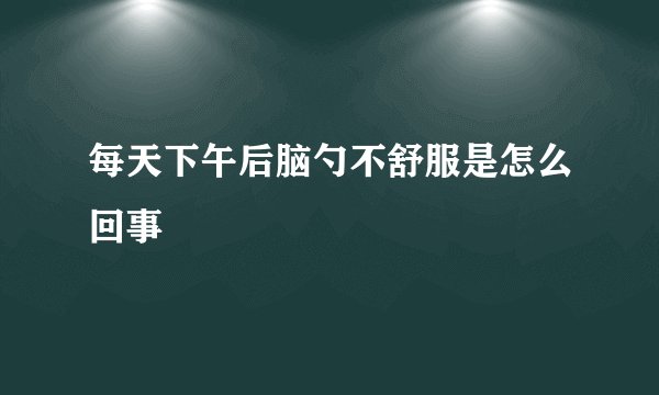每天下午后脑勺不舒服是怎么回事